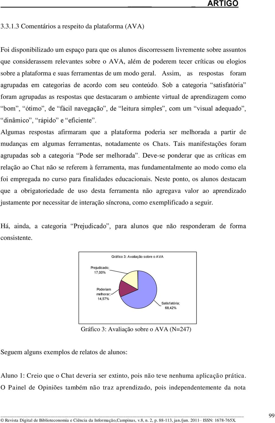 críticas ou elogios sobre a plataforma e suas ferramentas de um modo geral. Assim, as respostas foram agrupadas em categorias de acordo com seu conteúdo.