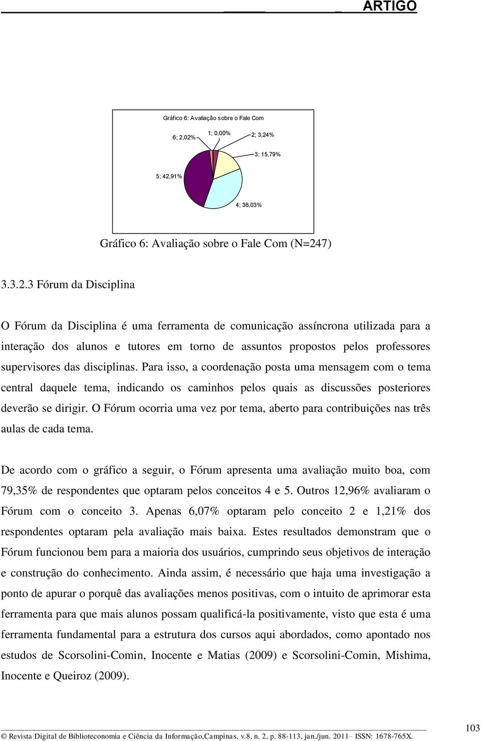 utilizada para a interação dos alunos e tutores em torno de assuntos propostos pelos professores supervisores das disciplinas.