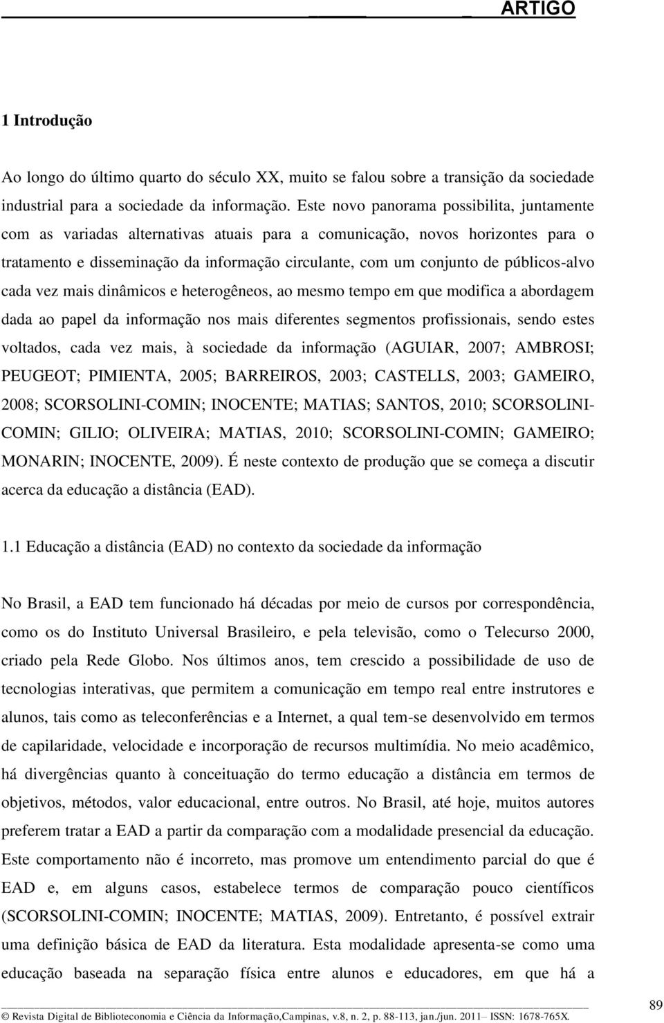 públicos-alvo cada vez mais dinâmicos e heterogêneos, ao mesmo tempo em que modifica a abordagem dada ao papel da informação nos mais diferentes segmentos profissionais, sendo estes voltados, cada