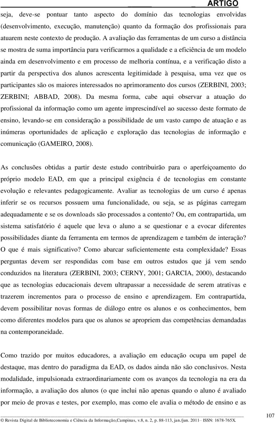 contínua, e a verificação disto a partir da perspectiva dos alunos acrescenta legitimidade à pesquisa, uma vez que os participantes são os maiores interessados no aprimoramento dos cursos (ZERBINI,