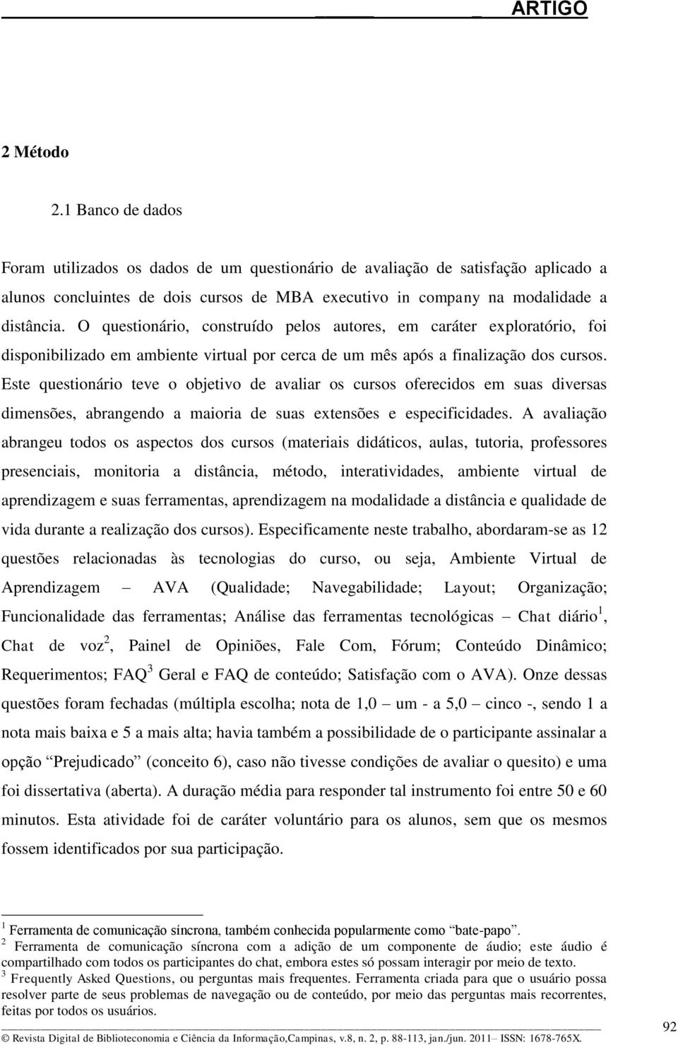 Este questionário teve o objetivo de avaliar os cursos oferecidos em suas diversas dimensões, abrangendo a maioria de suas extensões e especificidades.