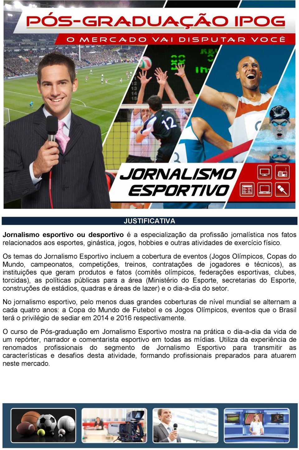 produtos e fatos (comitês olímpicos, federações esportivas, clubes, torcidas), as políticas públicas para a área (Ministério do Esporte, secretarias do Esporte, construções de estádios, quadras e