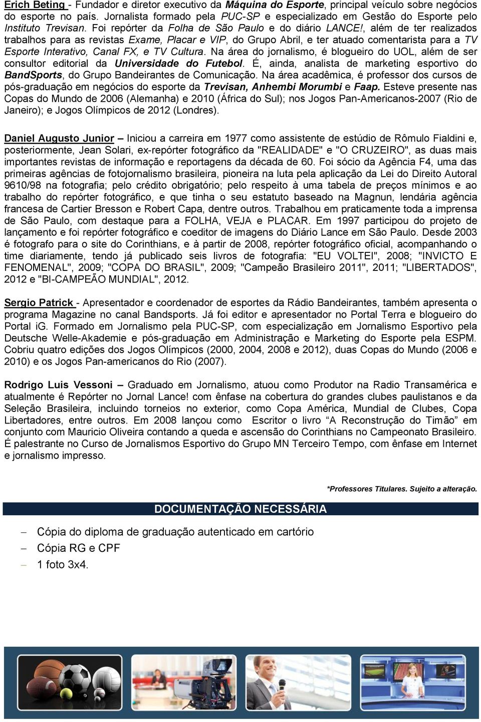 , além de ter realizados trabalhos para as revistas Exame, Placar e VIP, do Grupo Abril, e ter atuado comentarista para a TV Esporte Interativo, Canal FX, e TV Cultura.