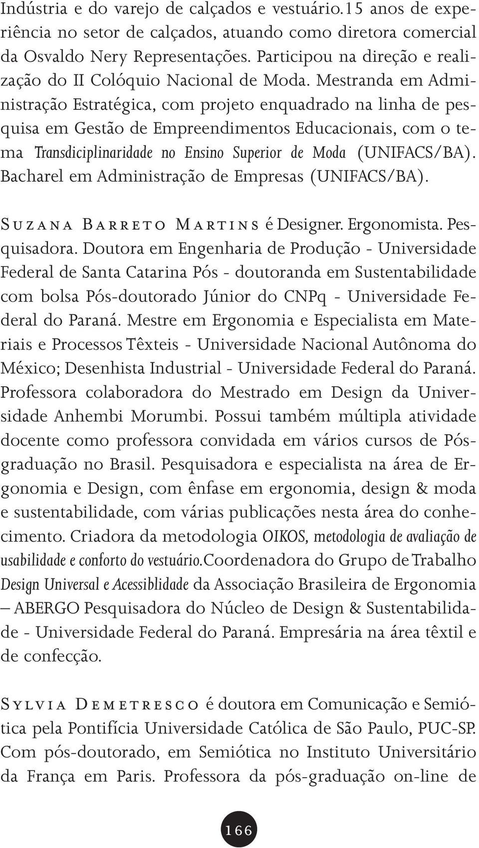 Mestranda em Administração Estratégica, com projeto enquadrado na linha de pesquisa em Gestão de Empreendimentos Educacionais, com o tema Transdiciplinaridade no Ensino Superior de Moda (UNIFACS/BA).