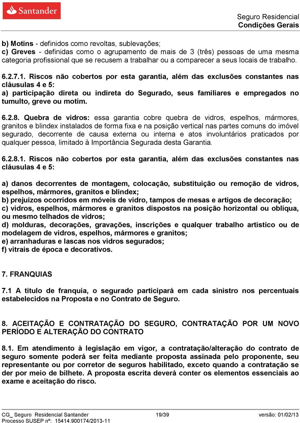 Riscos não cobertos por esta garantia, além das exclusões constantes nas cláusulas 4 e 5: a) participação direta ou indireta do Segurado, seus familiares e empregados no tumulto, greve ou motim. 6.2.