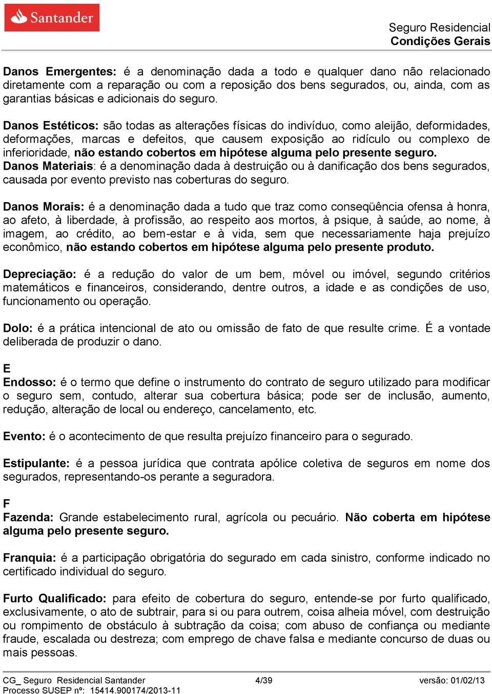 Danos Estéticos: são todas as alterações físicas do indivíduo, como aleijão, deformidades, deformações, marcas e defeitos, que causem exposição ao ridículo ou complexo de inferioridade, não estando