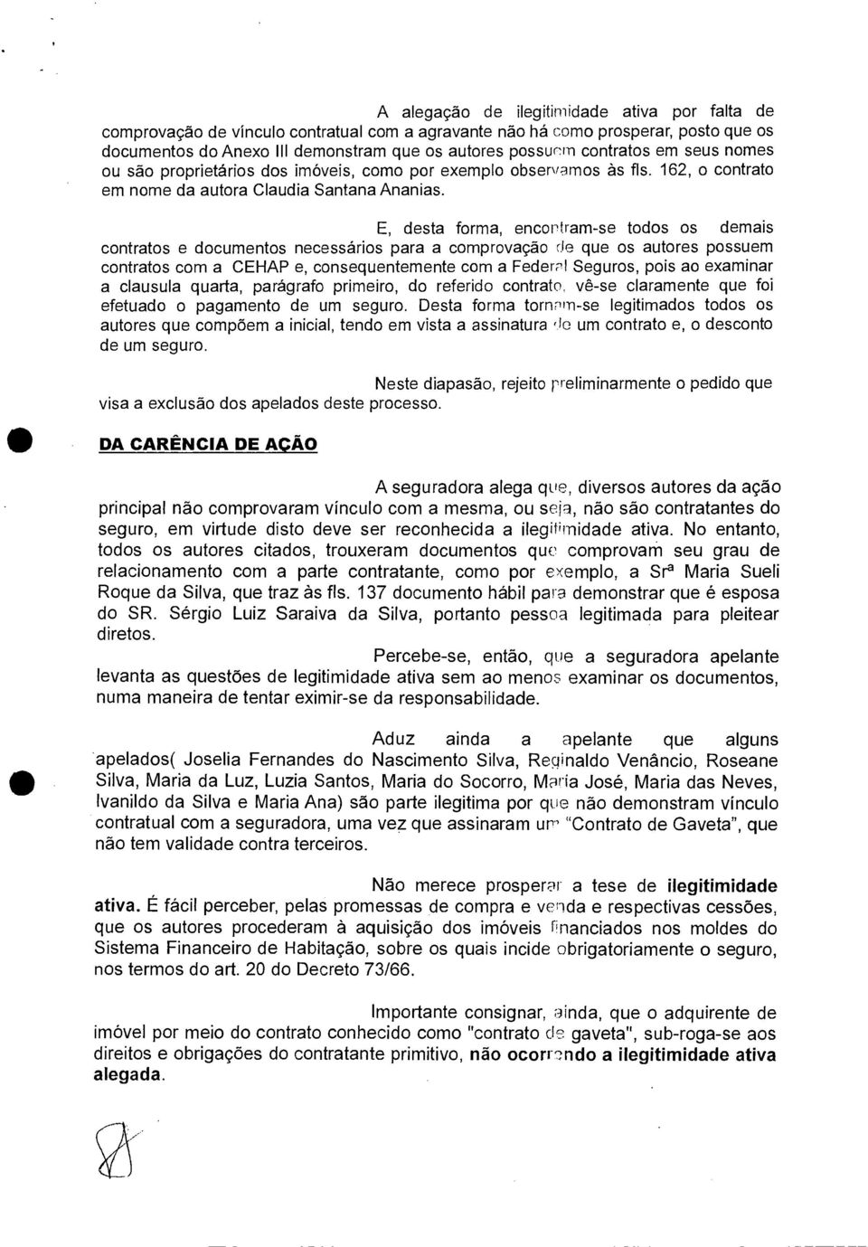 E, desta forma, encorfram-se todos os demais contratos e documentos necessários para a comprovação de que os autores possuem contratos com a CEHAP e, consequentemente com a Federpl Seguros, pois ao