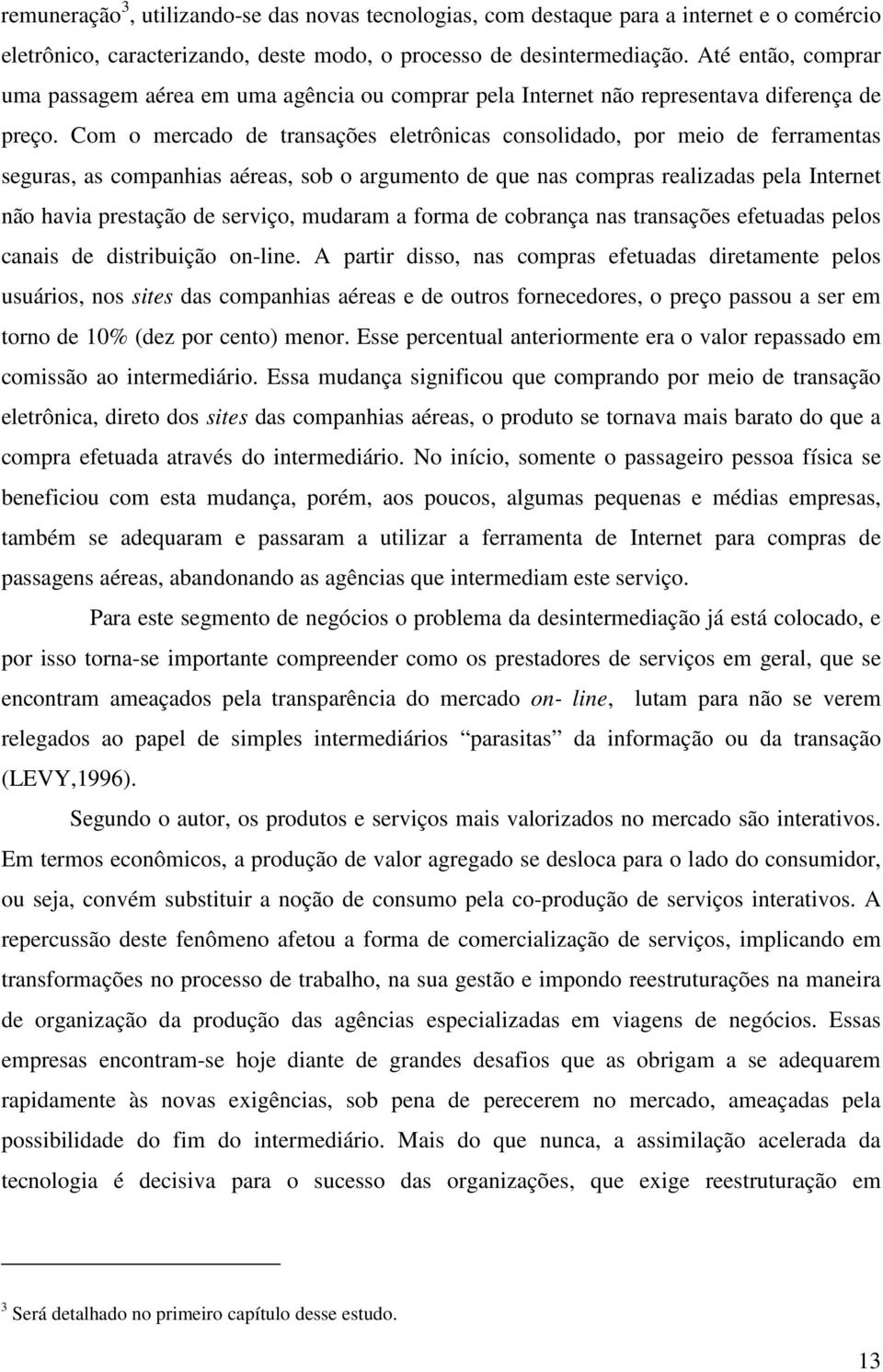 Com o mercado de transações eletrônicas consolidado, por meio de ferramentas seguras, as companhias aéreas, sob o argumento de que nas compras realizadas pela Internet não havia prestação de serviço,