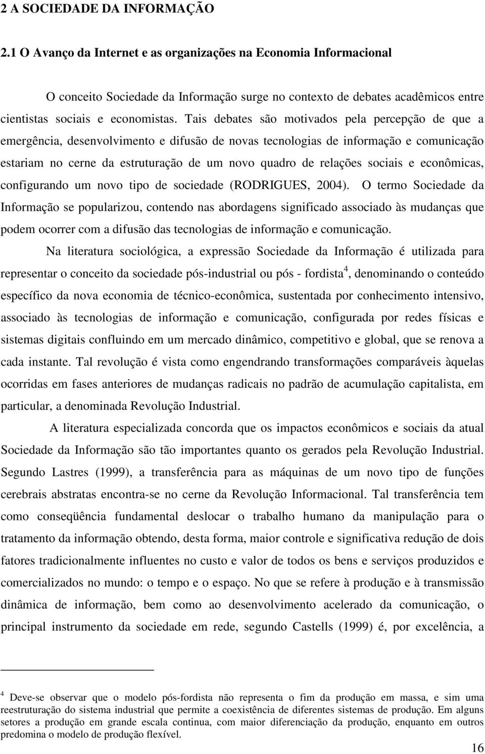 Tais debates são motivados pela percepção de que a emergência, desenvolvimento e difusão de novas tecnologias de informação e comunicação estariam no cerne da estruturação de um novo quadro de