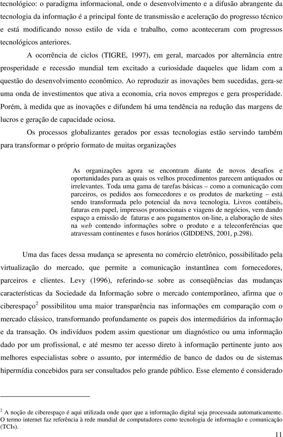 A ocorrência de ciclos (TIGRE, 1997), em geral, marcados por alternância entre prosperidade e recessão mundial tem excitado a curiosidade daqueles que lidam com a questão do desenvolvimento econômico.