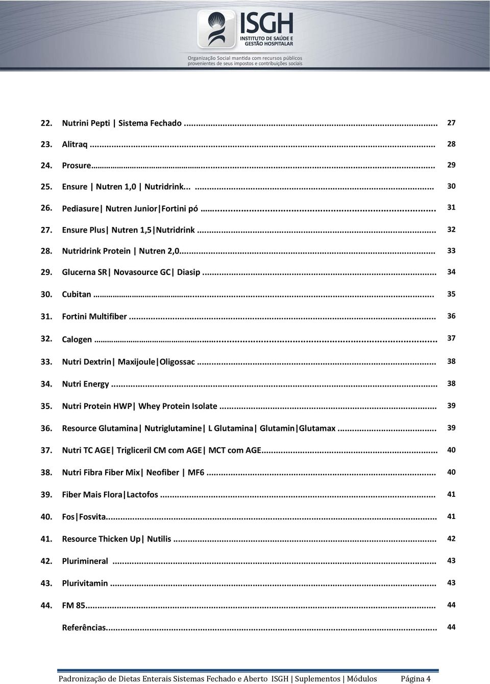 Nutri Dextrin Maxijoule Oligossac... 38 34. Nutri Energy... 38 35. Nutri Protein HWP Whey Protein Isolate... 39 36. Resource Glutamina Nutriglutamine L Glutamina Glutamin Glutamax... 39 37.