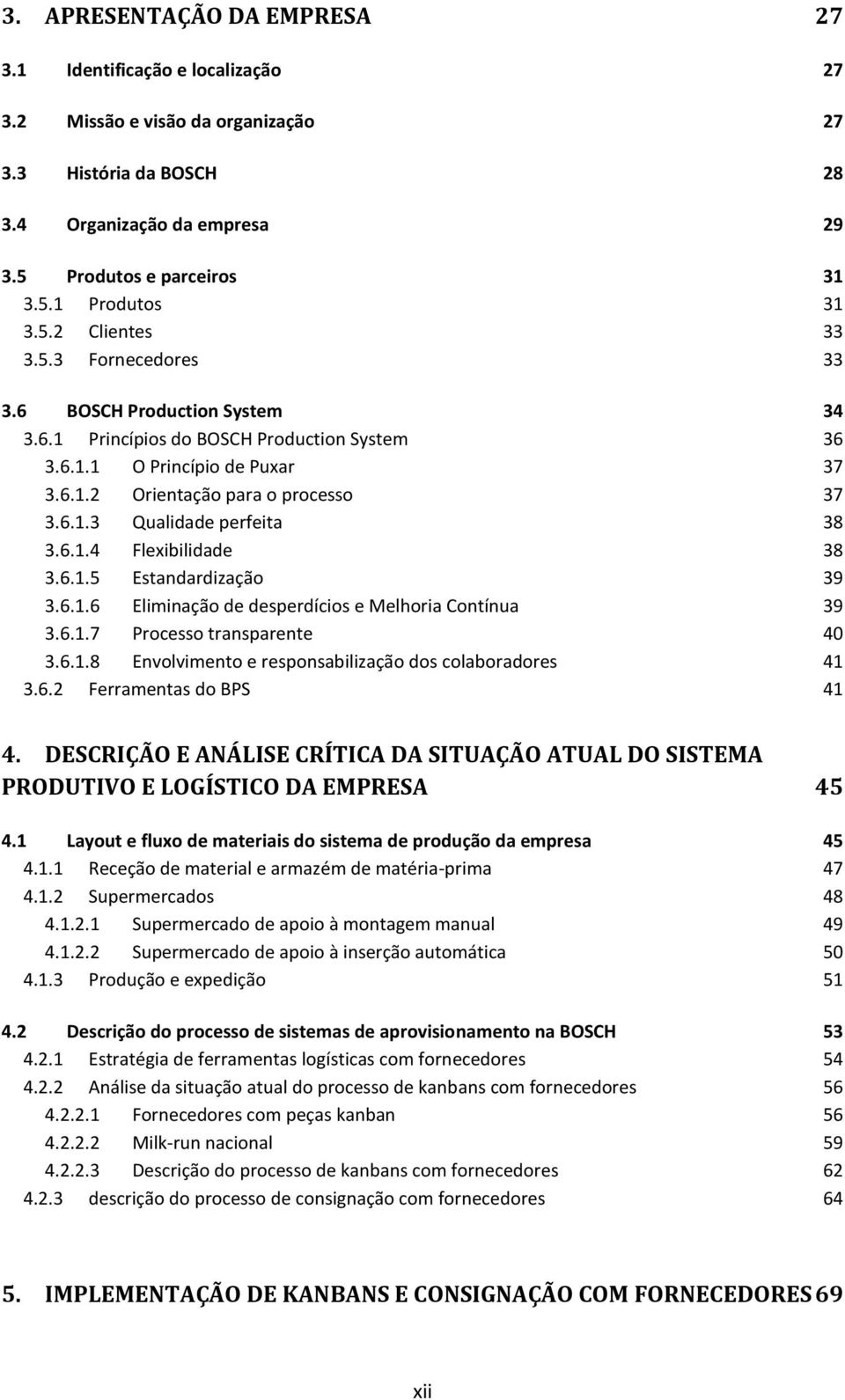 6.1.4 Flexibilidade 38 3.6.1.5 Estandardização 39 3.6.1.6 Eliminação de desperdícios e Melhoria Contínua 39 3.6.1.7 Processo transparente 40 3.6.1.8 Envolvimento e responsabilização dos colaboradores 41 3.