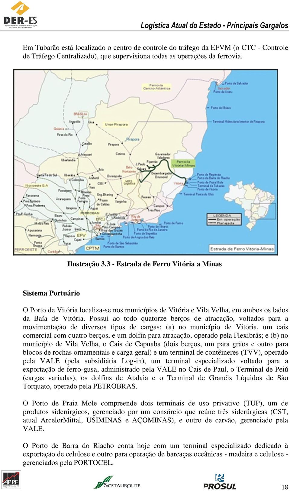 Possui ao todo quatorze berços de atracação, voltados para a movimentação de diversos tipos de cargas: (a) no município de Vitória, um cais comercial com quatro berços, e um dolfin para atracação,