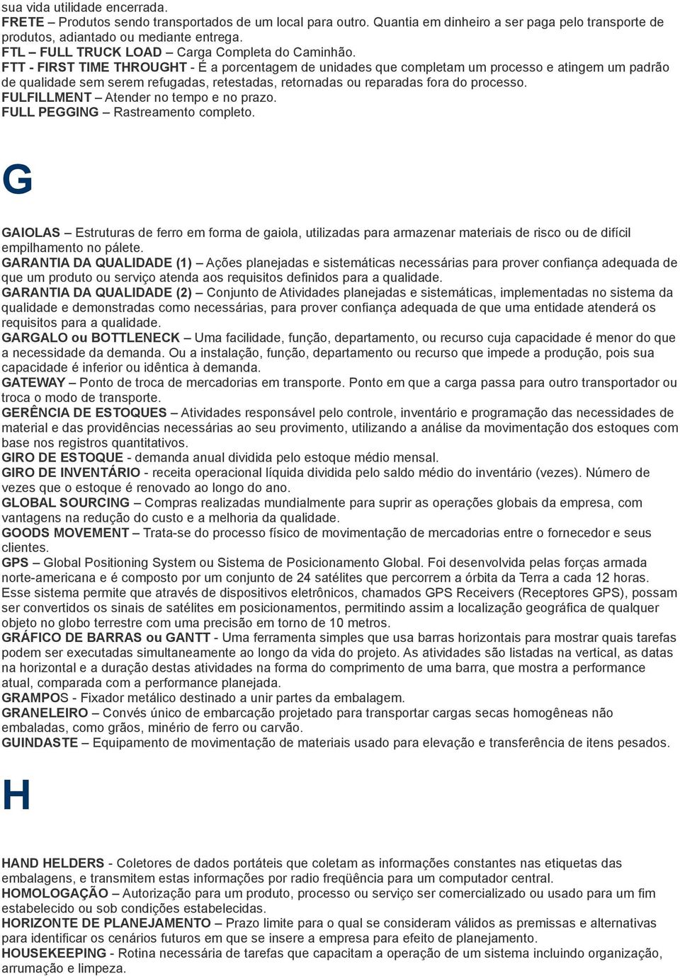 FTT - FIRST TIME THROUGHT - É a porcentagem de unidades que completam um processo e atingem um padrão de qualidade sem serem refugadas, retestadas, retornadas ou reparadas fora do processo.