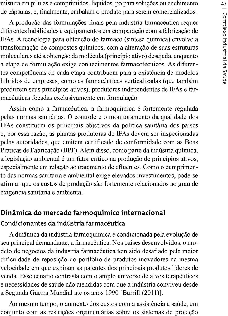 A tecnologia para obtenção do fármaco (síntese química) envolve a transformação de compostos químicos, com a alteração de suas estruturas moleculares até a obtenção da molécula (princípio ativo)