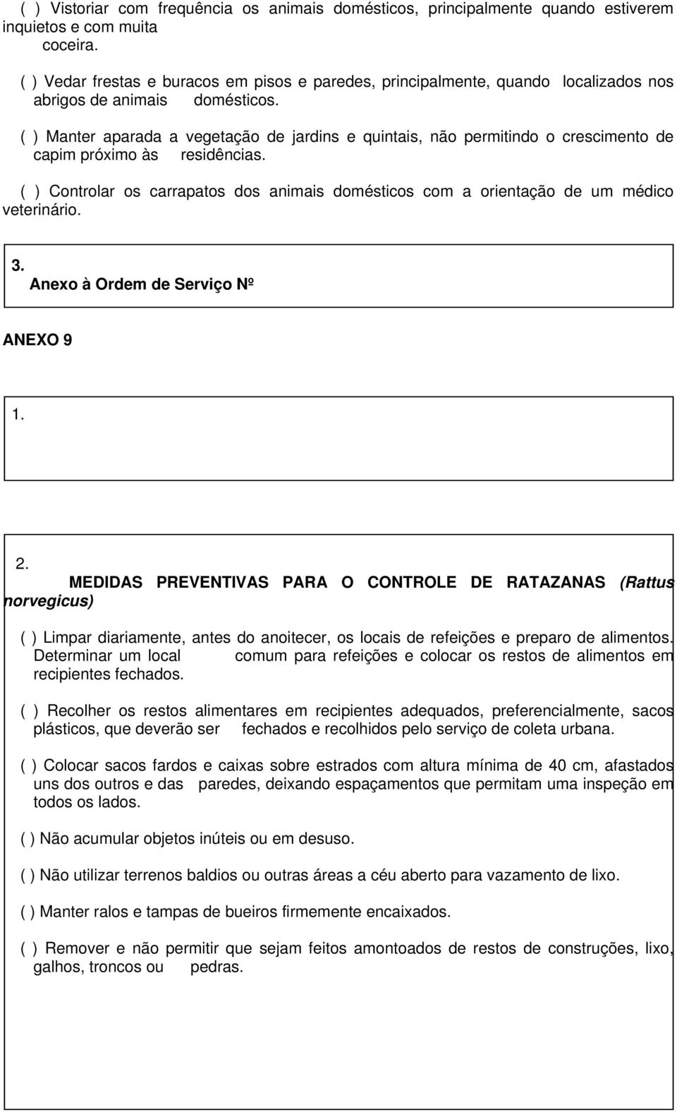 ( ) Manter aparada a vegetação de jardins e quintais, não permitindo o crescimento de capim próximo às residências.