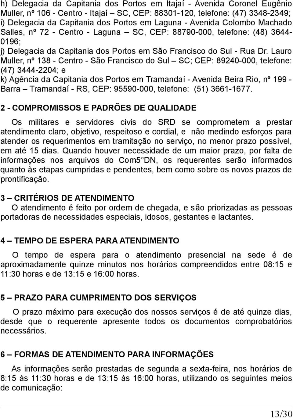 Lauro Muller, nº 138 - Centro - São Francisco do Sul SC; CEP: 89240-000, telefone: (47) 3444-2204; e k) Agência da Capitania dos Portos em Tramandaí - Avenida Beira Rio, nº 199 Barra Tramandaí - RS,