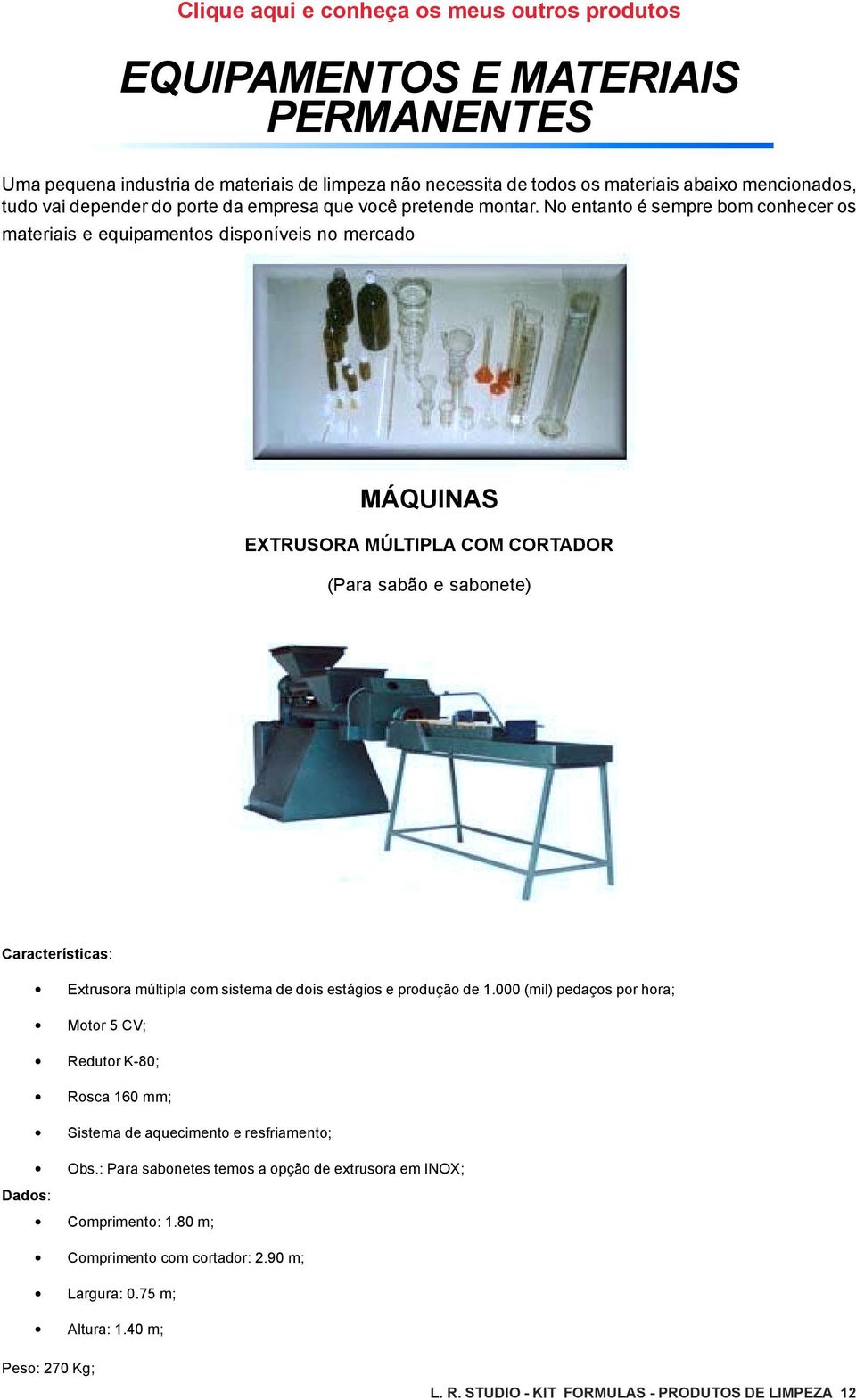 No entanto é sempre bom conhecer os materiais e equipamentos disponíveis no mercado MÁQUINAS EXTRUSORA MÚLTIPLA COM CORTADOR (Para sabão e sabonete) Características: Extrusora múltipla com sistema de