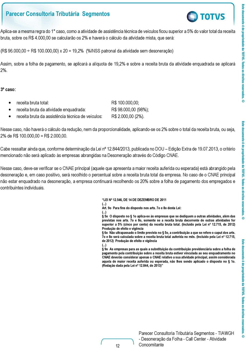 000,00) x 20 = 19,2% (%INSS patronal da atividade sem desoneração) Assim, sobre a folha de pagamento, se aplicará a alíquota de 19,2% e sobre a receita bruta da atividade enquadrada se aplicará 2%.