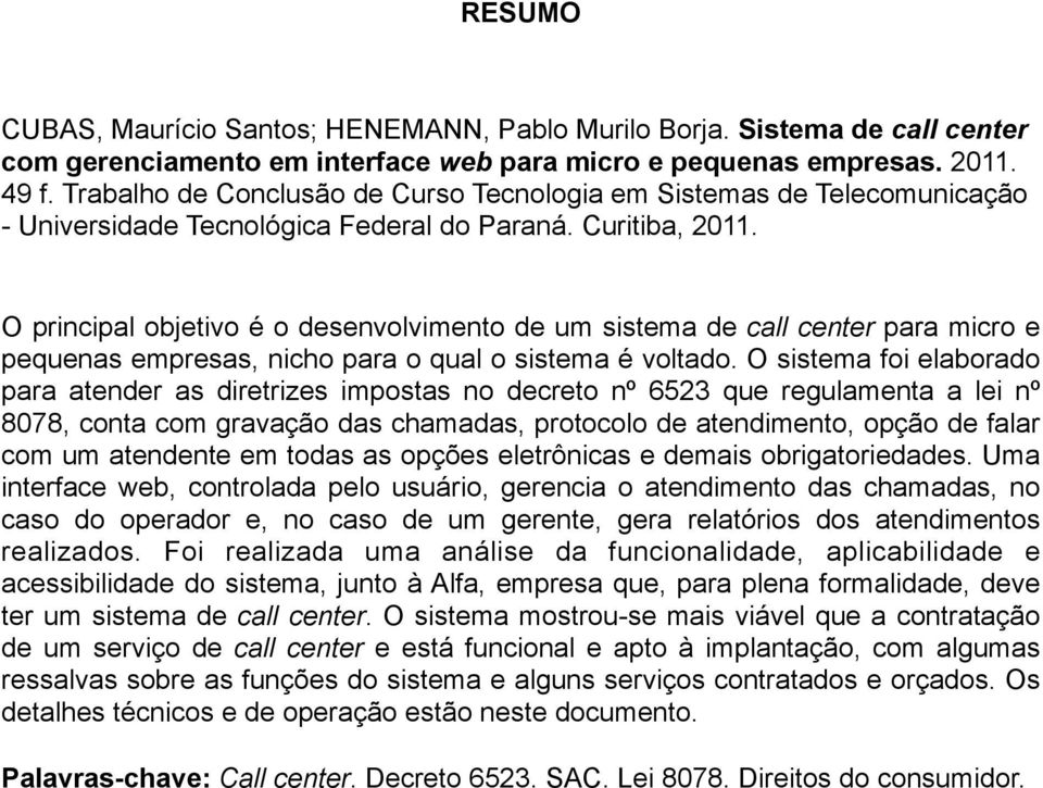 O principal objetivo é o desenvolvimento de um sistema de call center para micro e pequenas empresas, nicho para o qual o sistema é voltado.