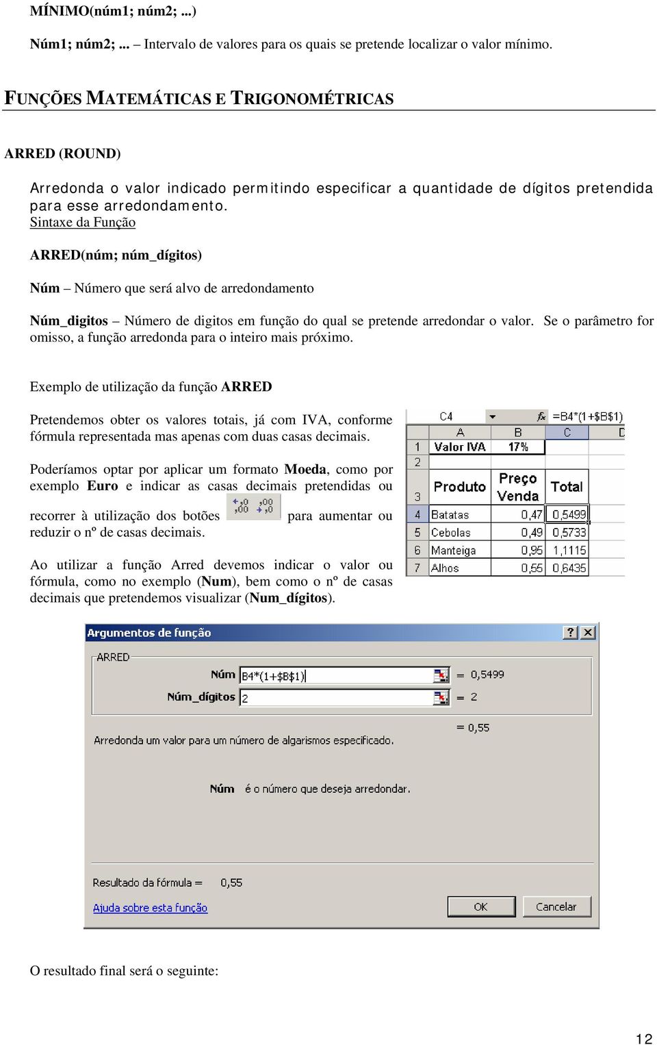 ARRED(núm; núm_dígitos) Núm Número que será alvo de arredondamento Núm_digitos Número de digitos em função do qual se pretende arredondar o valor.