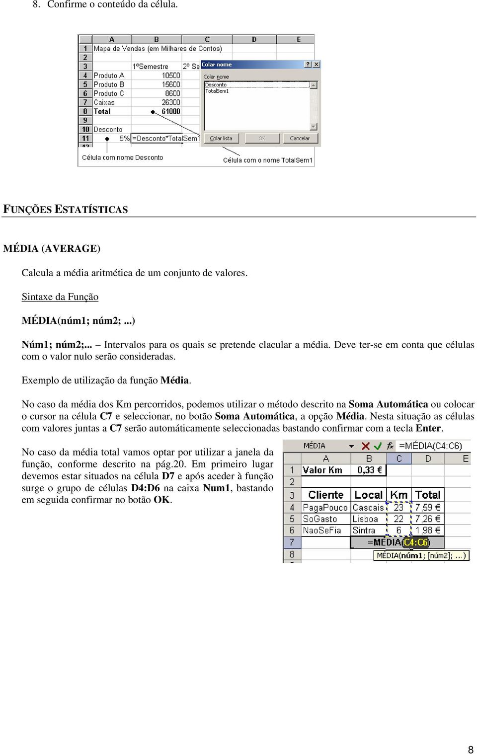 No caso da média dos Km percorridos, podemos utilizar o método descrito na Soma Automática ou colocar o cursor na célula C7 e seleccionar, no botão Soma Automática, a opção Média.