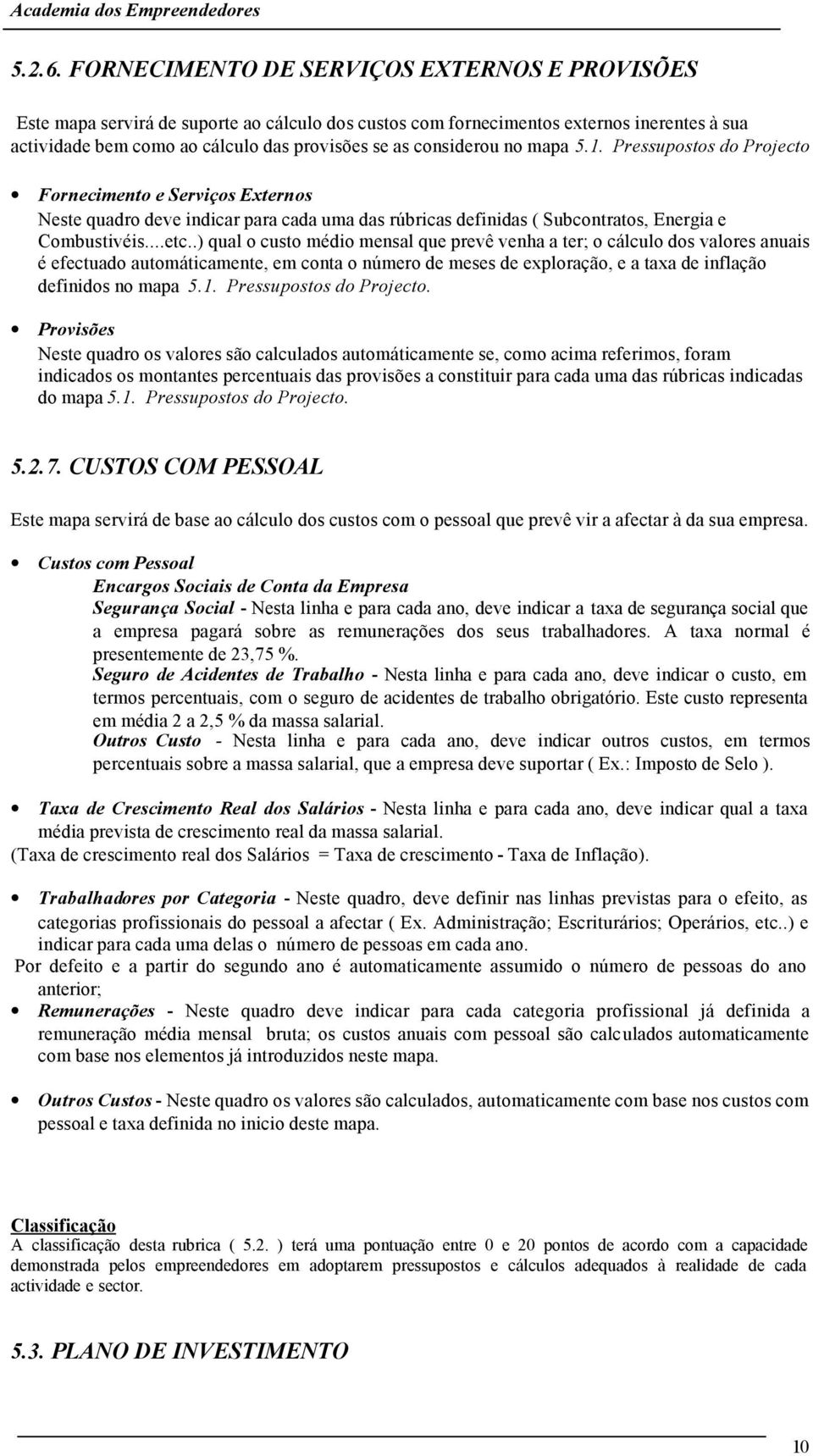 considerou no mapa 5.1. Pressupostos do Projecto Fornecimento e Serviços Externos Neste quadro deve indicar para cada uma das rúbricas definidas ( Subcontratos, Energia e Combustivéis...etc.