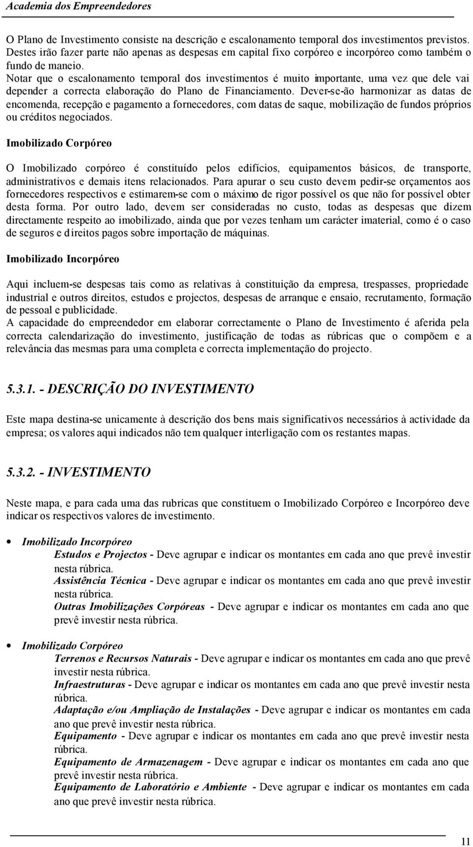 Notar que o escalonamento temporal dos investimentos é muito importante, uma vez que dele vai depender a correcta elaboração do Plano de Financiamento.