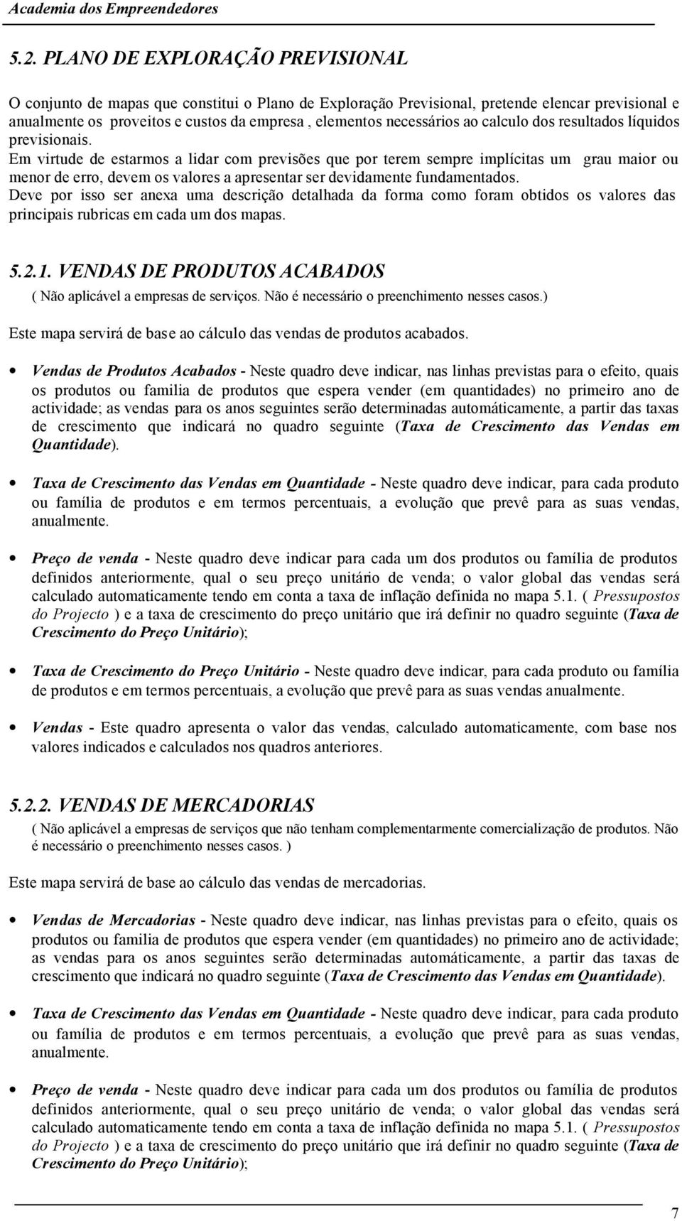 Em virtude de estarmos a lidar com previsões que por terem sempre implícitas um grau maior ou menor de erro, devem os valores a apresentar ser devidamente fundamentados.