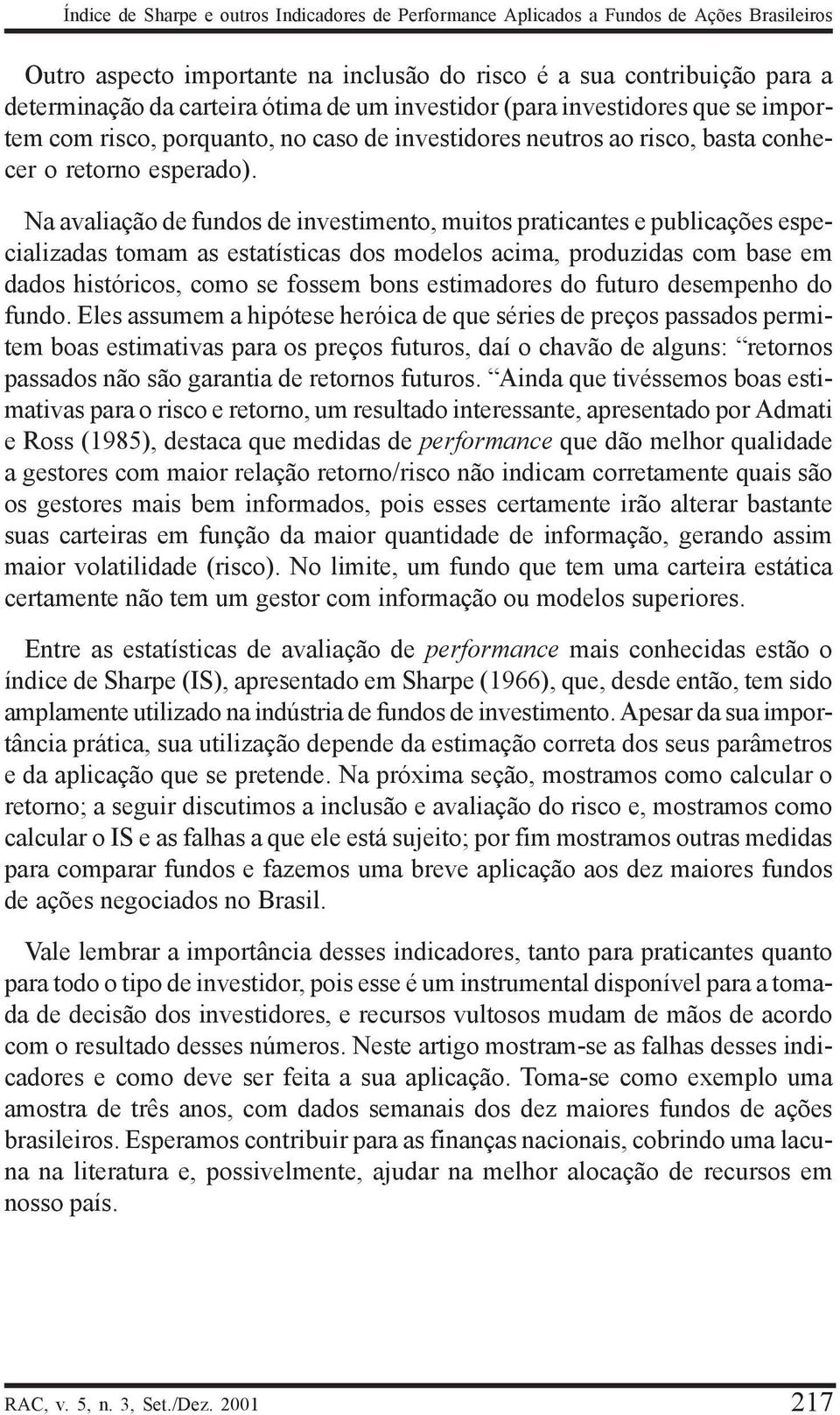 Na avaliação de fundos de investimento, muitos paticantes e publicações especializadas tomam as estatísticas dos modelos acima, poduzidas com base em dados históicos, como se fossem bons estimadoes