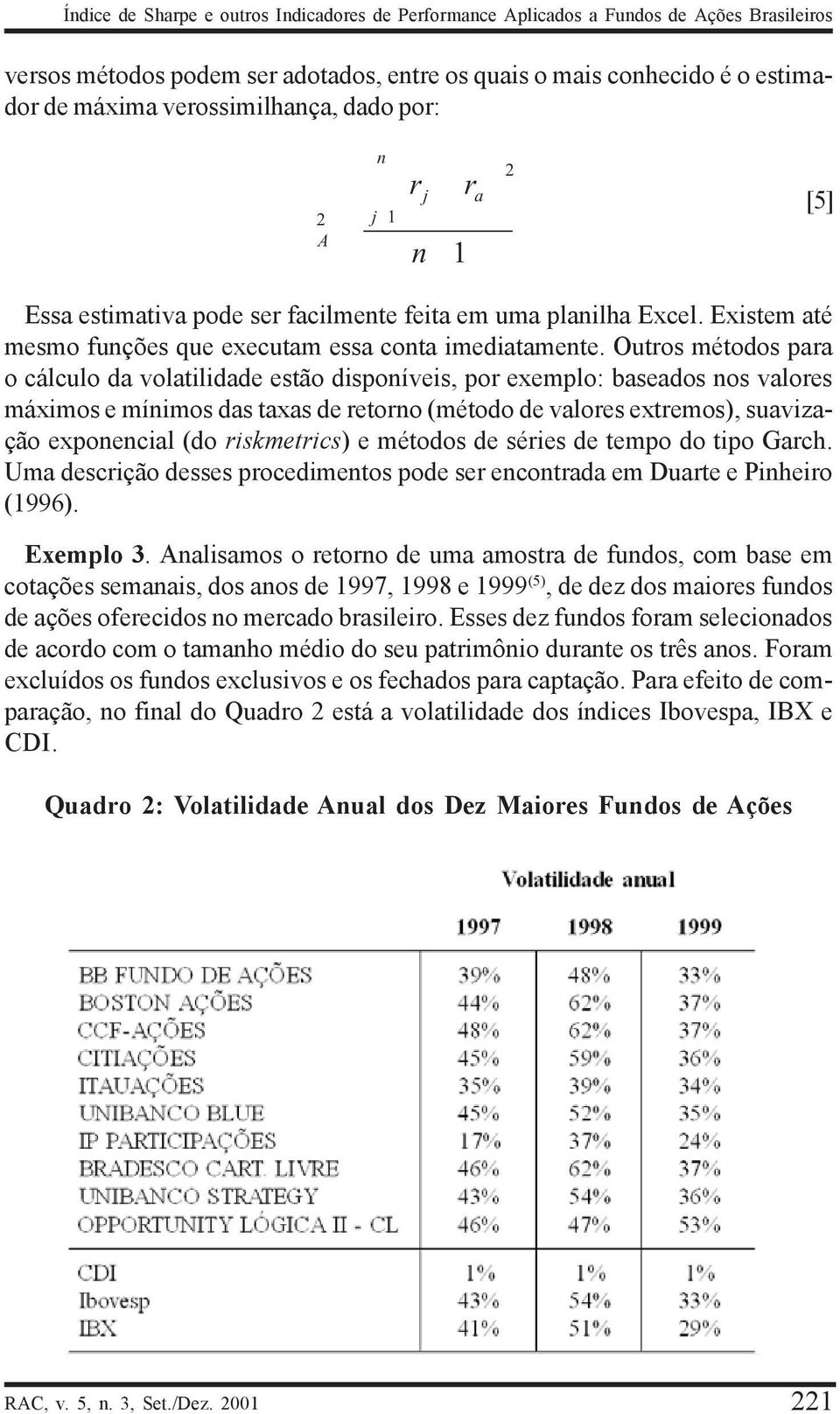 Outos métodos paa o cálculo da volatilidade estão disponíveis, po exemplo: baseados nos valoes máximos e mínimos das taxas de etono (método de valoes extemos), suavização exponencial (do iskmetics) e