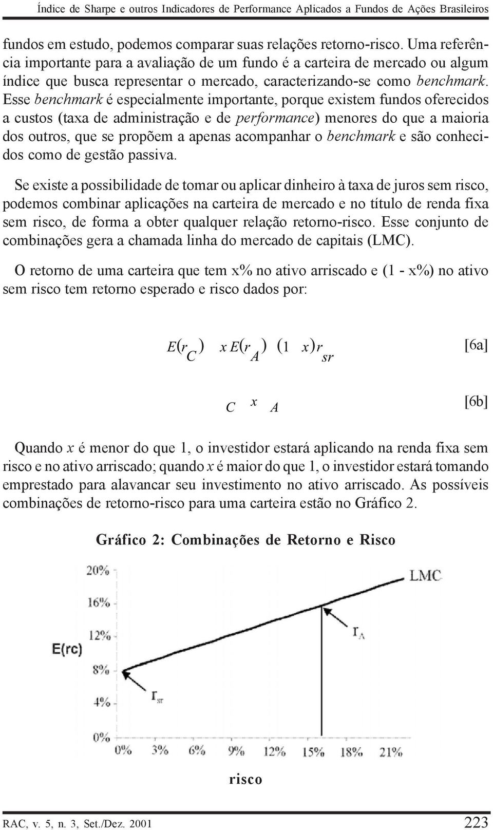 Esse benchmak é especialmente impotante, poque existem fundos ofeecidos a custos (taxa de administação e de pefomance) menoes do que a maioia dos outos, que se popõem a apenas acompanha o benchmak e