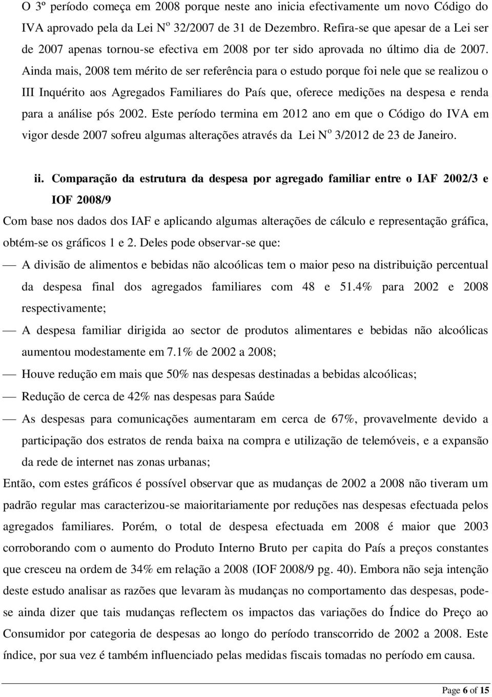 Ainda mais, 2008 tem mérito de ser referência para o estudo porque foi nele que se realizou o III Inquérito aos Agregados Familiares do País que, oferece medições na despesa e renda para a análise