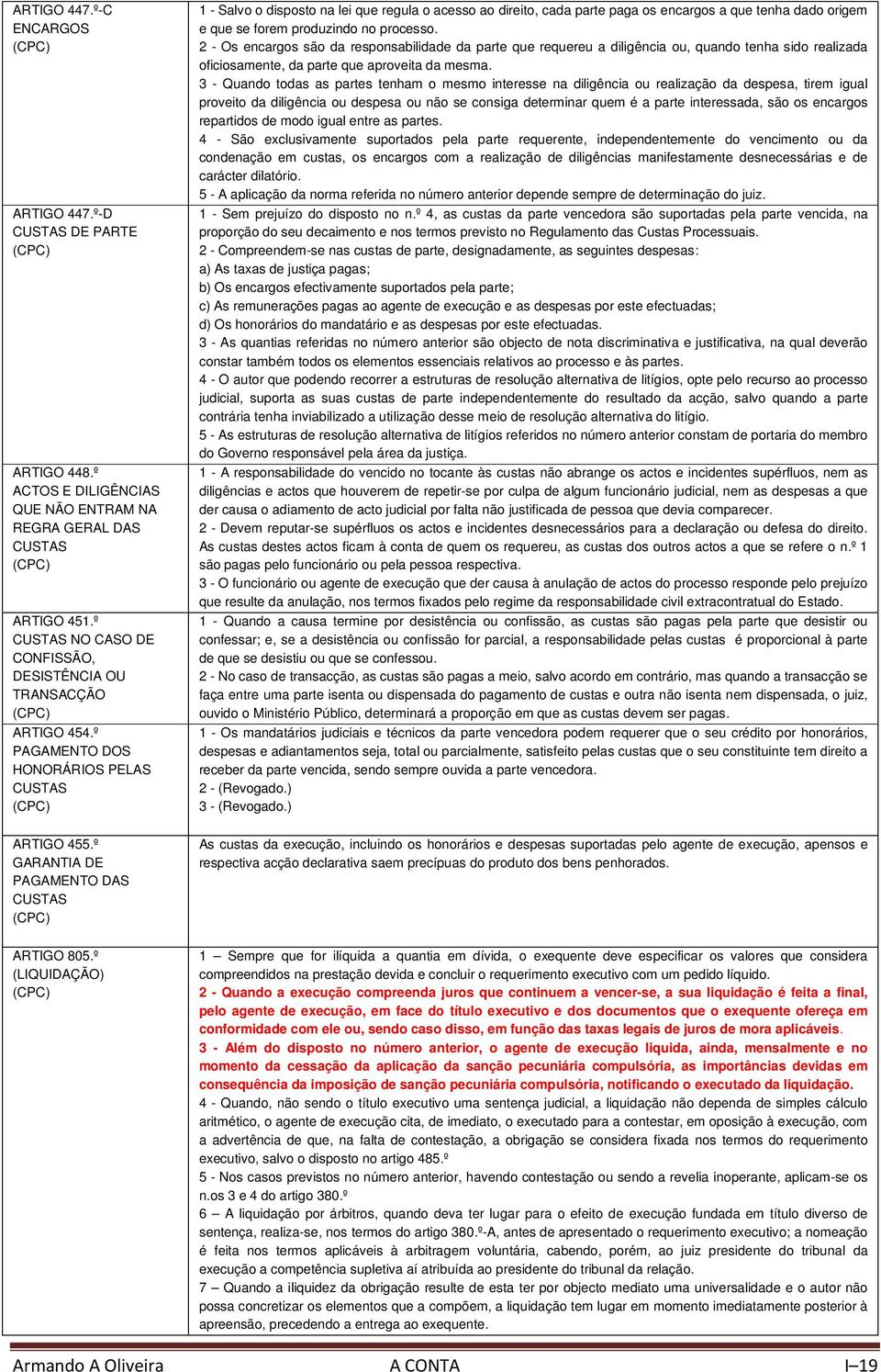 º PAGAMENTO DOS HONORÁRIOS PELAS CUSTAS (CPC) 1 - Salvo o disposto na lei que regula o acesso ao direito, cada parte paga os encargos a que tenha dado origem e que se forem produzindo no processo.