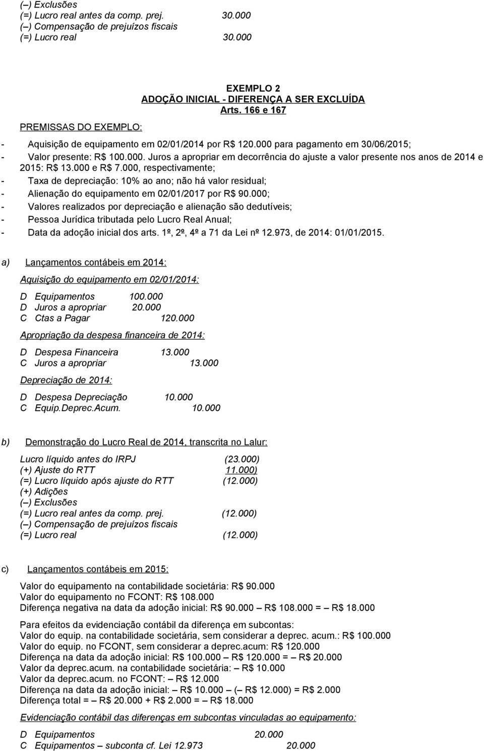 000, respectivamente; - Taxa de depreciação: 10% ao ano; não há valor residual; - Alienação do equipamento em 02/01/2017 por R$ 90.