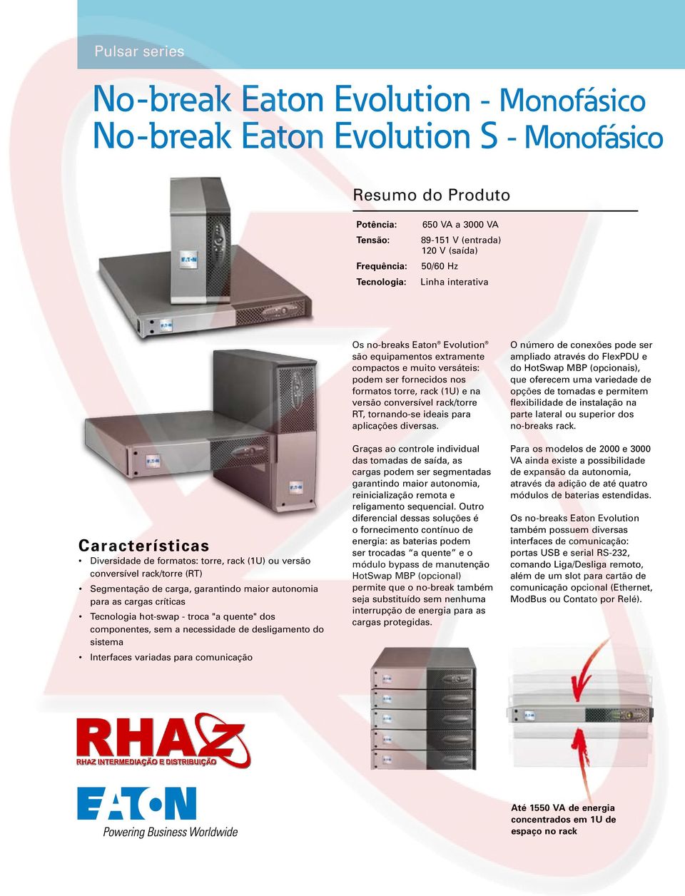 hot-swap - troca "a quente" dos componentes, sem a necessidade de desligamento do sistema Interfaces variadas para comunicação Os no-breaks Eaton Evolution são equipamentos extramente compactos e