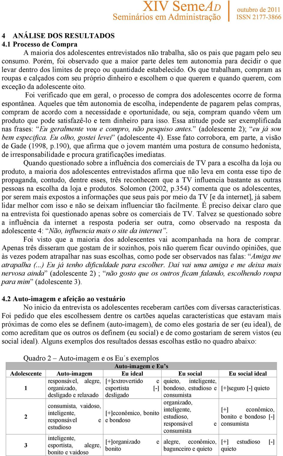 Os que trabalham, compram as roupas e calçados com seu próprio dinheiro e escolhem o que querem e quando querem, com exceção da adolescente oito.