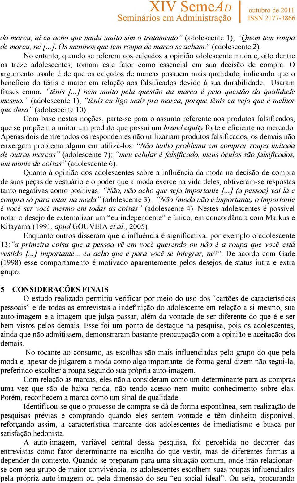 O argumento usado é de que os calçados de marcas possuem mais qualidade, indicando que o benefício do tênis é maior em relação aos falsificados devido à sua durabilidade. Usaram frases como: tênis [.