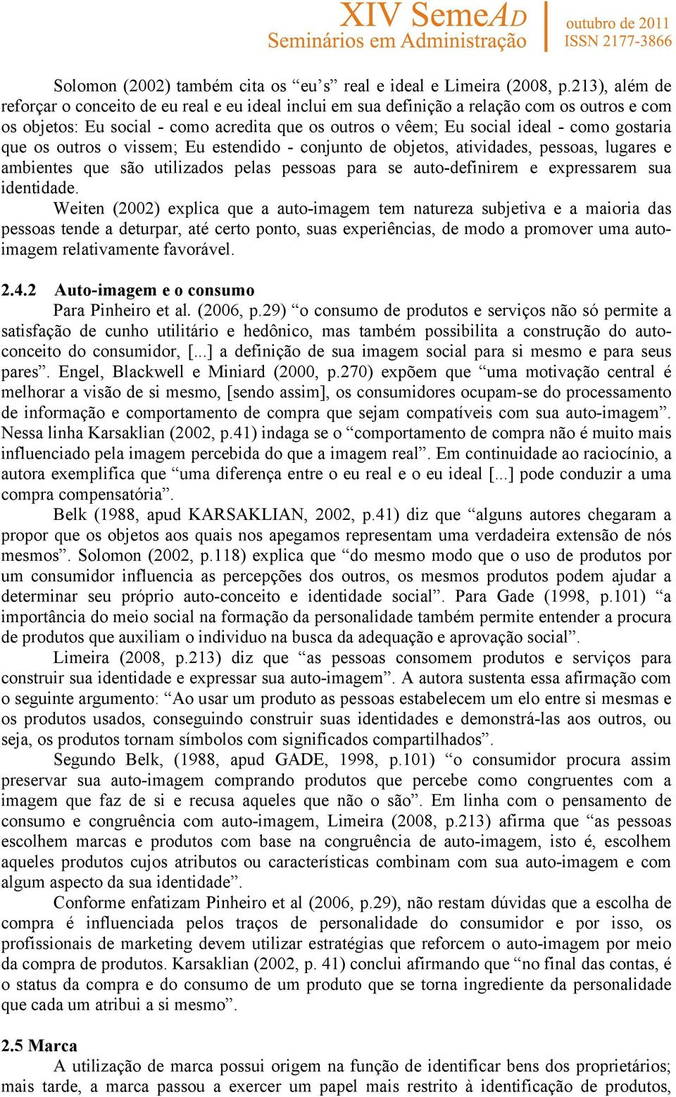 gostaria que os outros o vissem; Eu estendido - conjunto de objetos, atividades, pessoas, lugares e ambientes que são utilizados pelas pessoas para se auto-definirem e expressarem sua identidade.