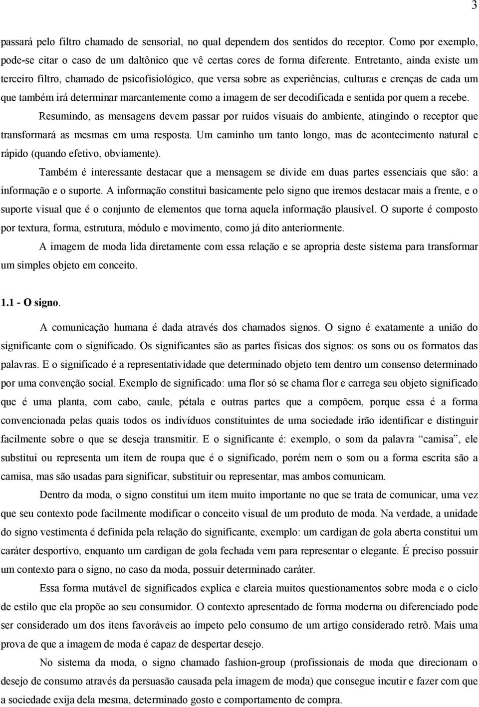 decodificada e sentida por quem a recebe. Resumindo, as mensagens devem passar por ruídos visuais do ambiente, atingindo o receptor que transformará as mesmas em uma resposta.