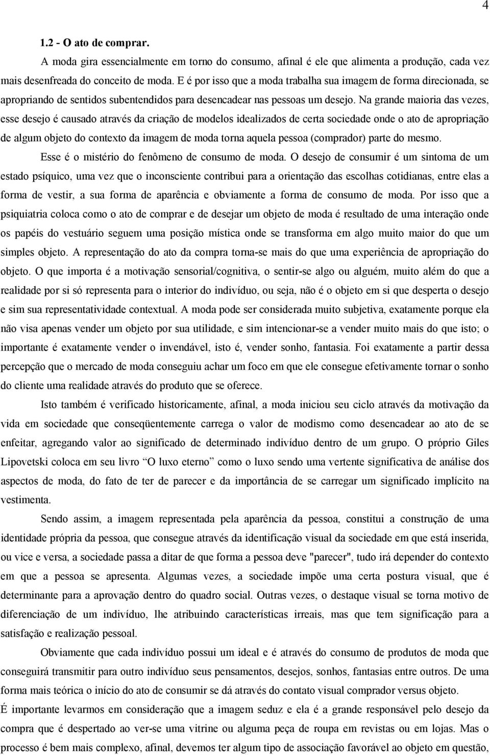 Na grande maioria das vezes, esse desejo é causado através da criação de modelos idealizados de certa sociedade onde o ato de apropriação de algum objeto do contexto da imagem de moda torna aquela