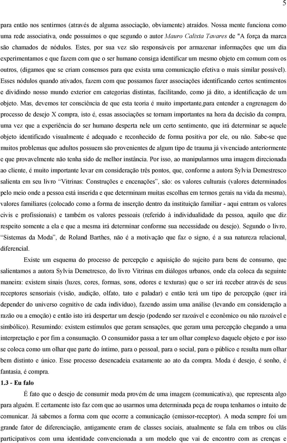 Estes, por sua vez são responsáveis por armazenar informações que um dia experimentamos e que fazem com que o ser humano consiga identificar um mesmo objeto em comum com os outros, (digamos que se