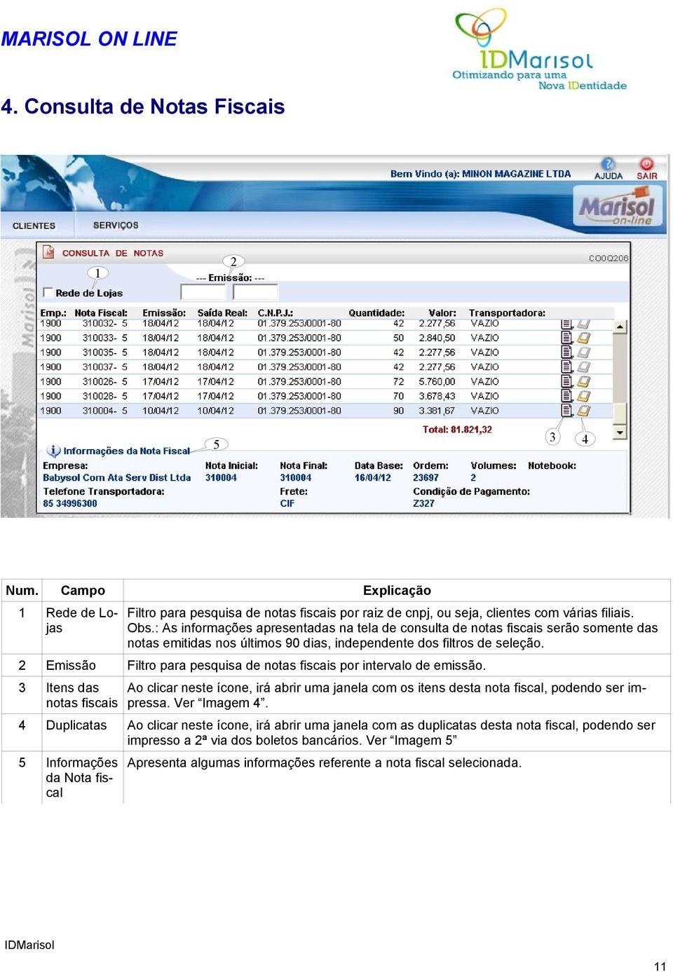 Emissão Itens das Ao clicar neste ícone, irá abrir uma janela com os itens desta nota fiscal, podendo ser imnotas fiscais pressa. Ver Imagem.