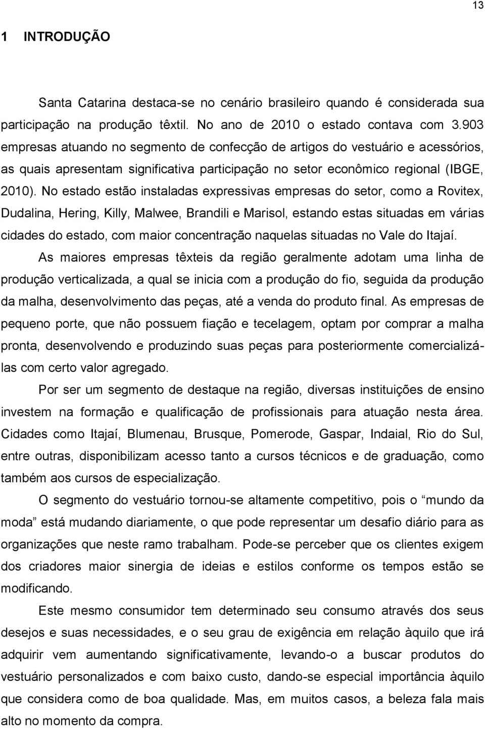 No estado estão instaladas expressivas empresas do setor, como a Rovitex, Dudalina, Hering, Killy, Malwee, Brandili e Marisol, estando estas situadas em várias cidades do estado, com maior