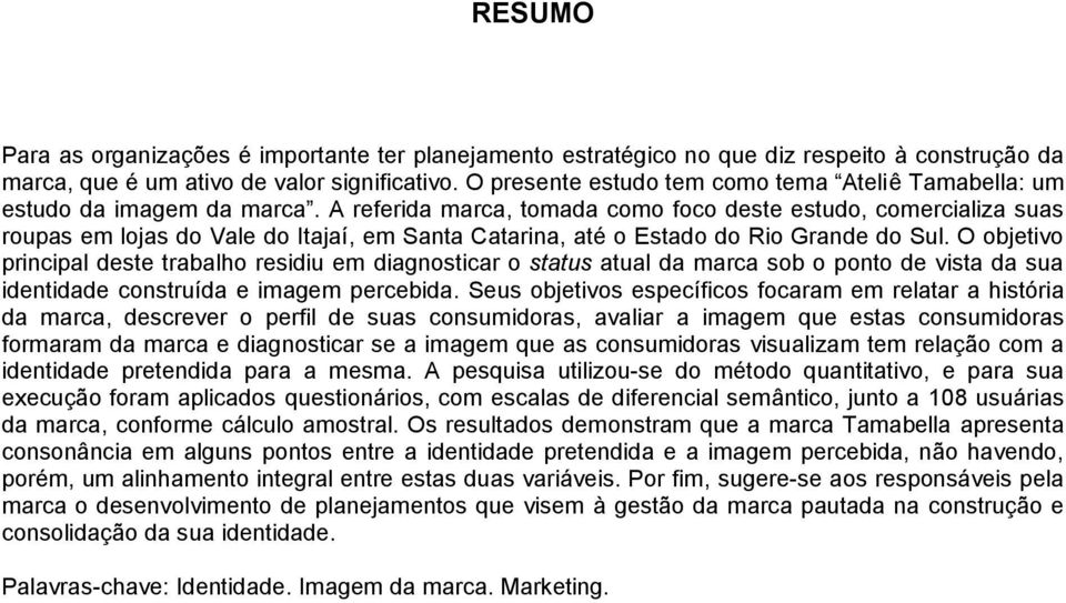 A referida marca, tomada como foco deste estudo, comercializa suas roupas em lojas do Vale do Itajaí, em Santa Catarina, até o Estado do Rio Grande do Sul.