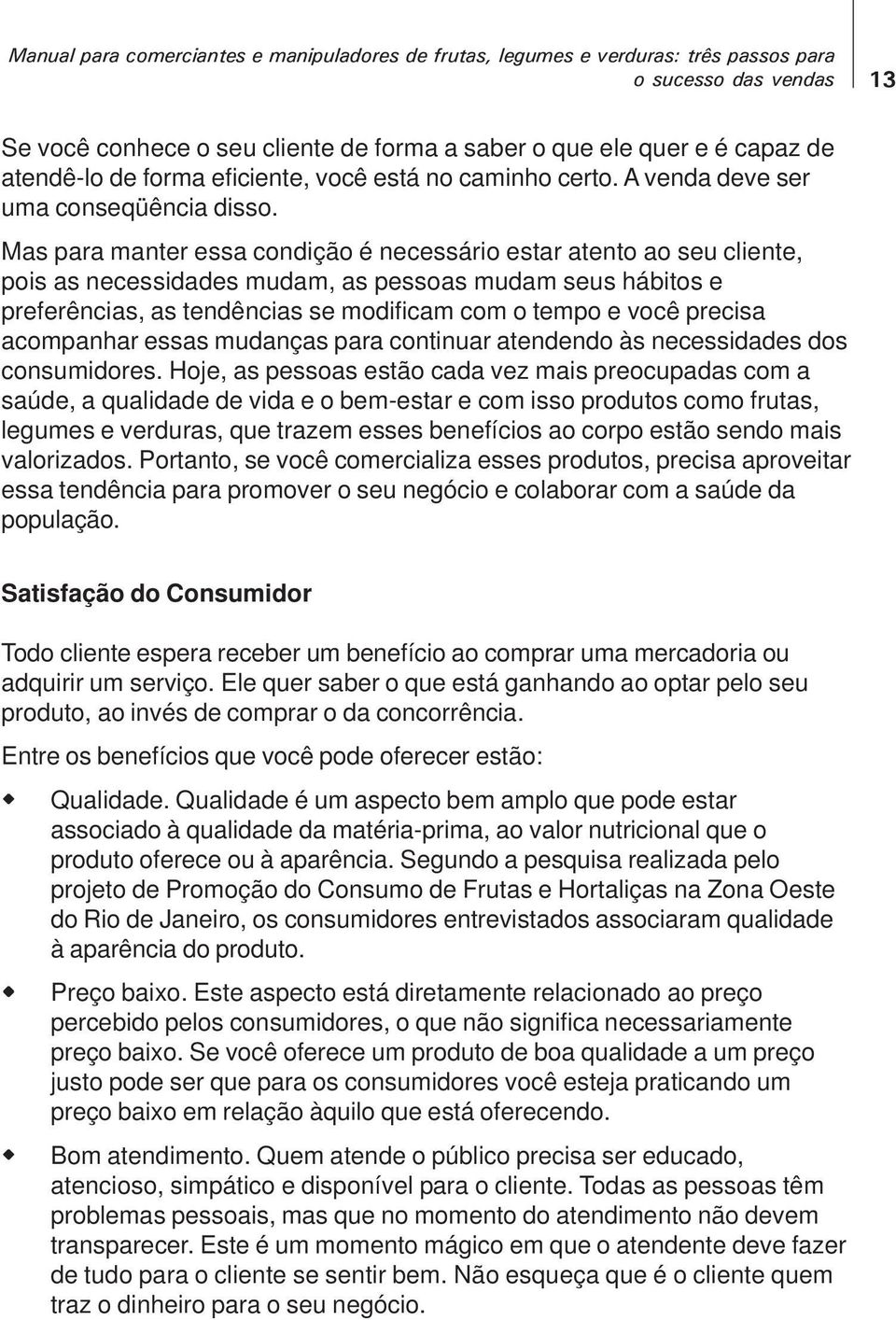 Mas para manter essa condição é necessário estar atento ao seu cliente, pois as necessidades mudam, as pessoas mudam seus hábitos e preferências, as tendências se modificam com o tempo e você precisa