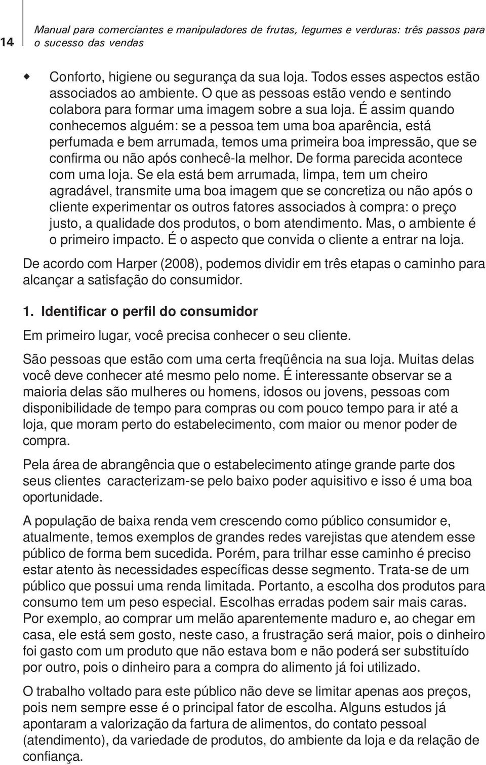 É assim quando conhecemos alguém: se a pessoa tem uma boa aparência, está perfumada e bem arrumada, temos uma primeira boa impressão, que se confirma ou não após conhecê-la melhor.