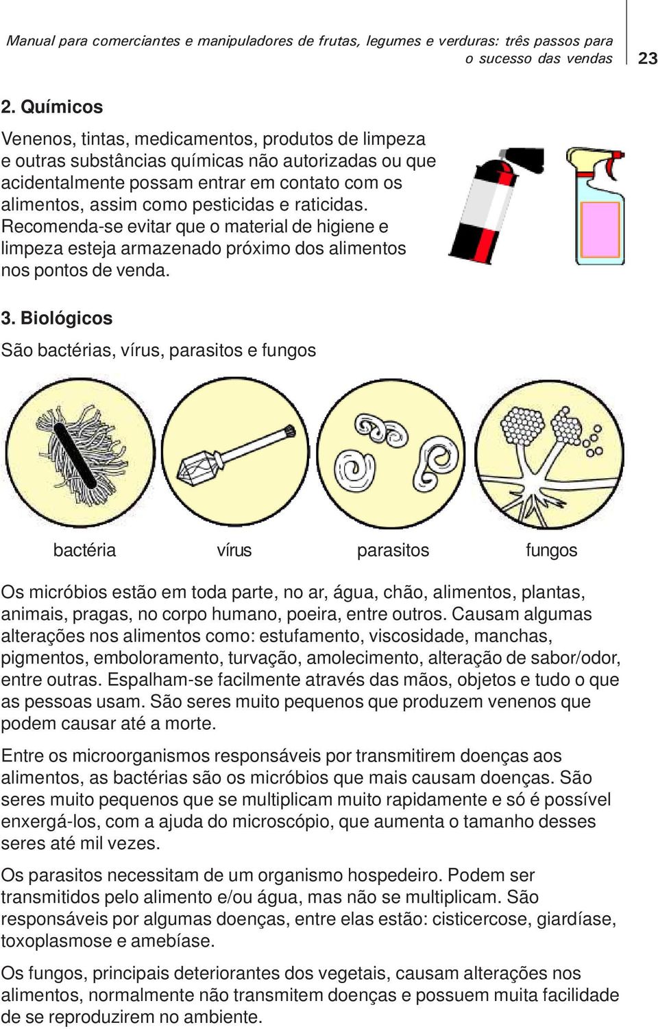 raticidas. Recomenda-se evitar que o material de higiene e limpeza esteja armazenado próximo dos alimentos nos pontos de venda. 3.