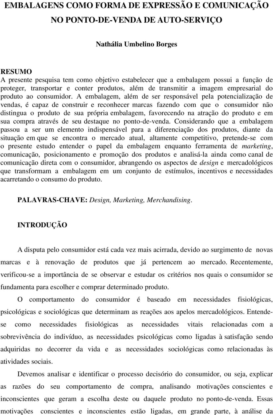 A embalagem, além de ser responsável pela potencialização de vendas, é capaz de construir e reconhecer marcas fazendo com que o consumidor não distingua o produto de sua própria embalagem,