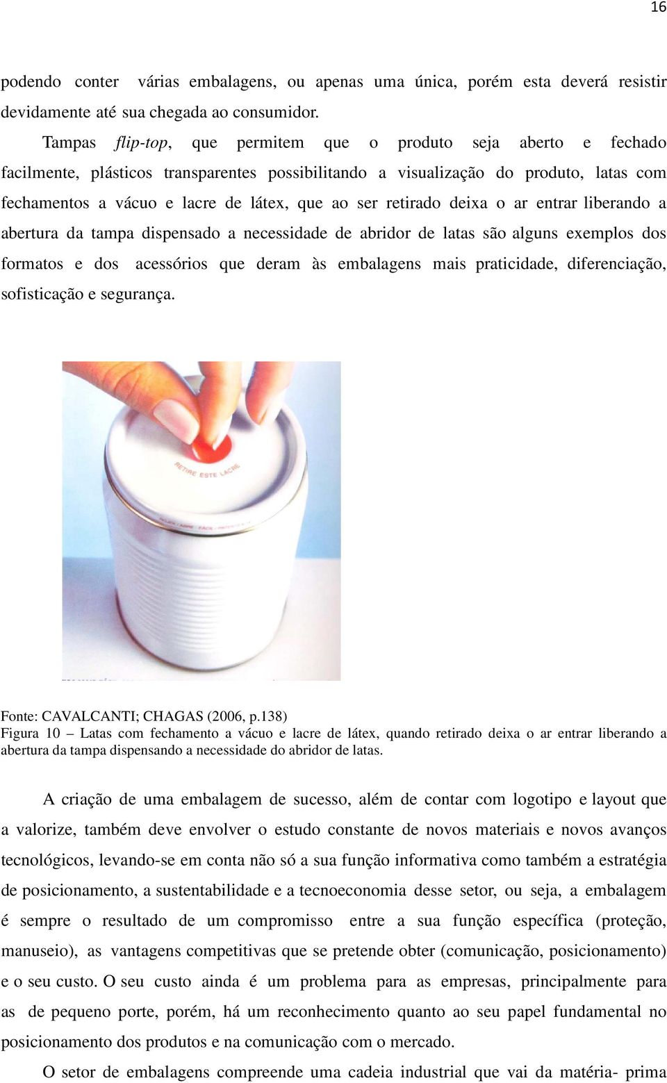 ser retirado deixa o ar entrar liberando a abertura da tampa dispensado a necessidade de abridor de latas são alguns exemplos dos formatos e dos acessórios que deram às embalagens mais praticidade,
